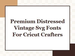 Premium Distressed Vintage Svg Fonts for Cricut Crafters